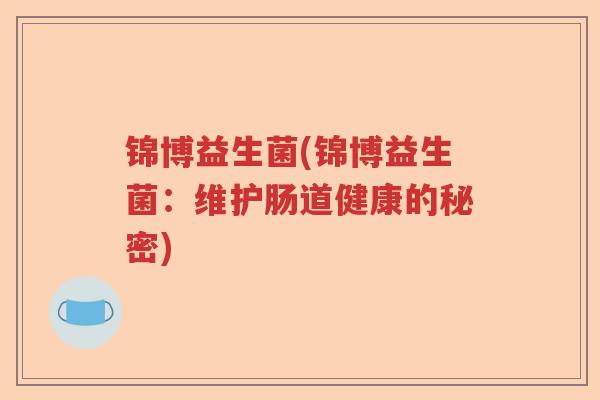 锦博益生菌(锦博益生菌：维护肠道健康的秘密)
