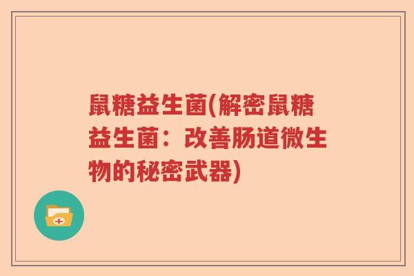 鼠糖益生菌(解密鼠糖益生菌：改善肠道微生物的秘密武器)