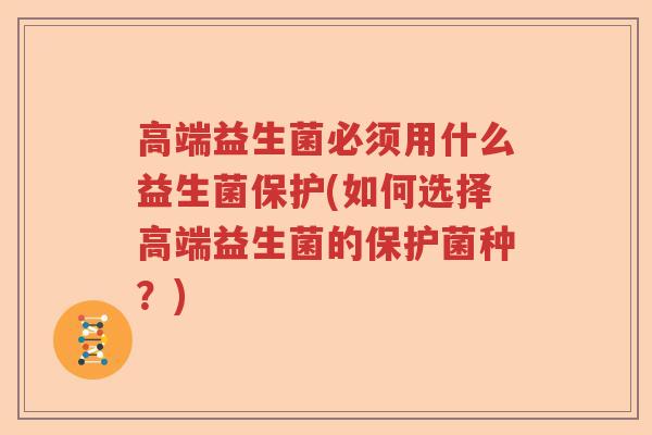高端益生菌必须用什么益生菌保护(如何选择高端益生菌的保护菌种？)