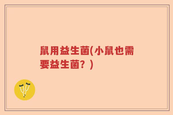 鼠用益生菌(小鼠也需要益生菌？)