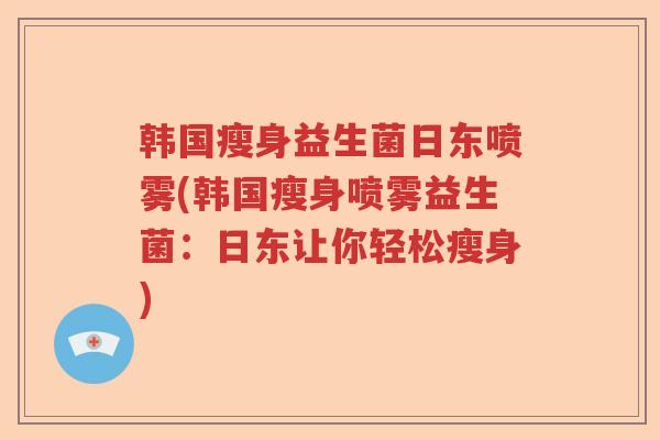 韩国瘦身益生菌日东喷雾(韩国瘦身喷雾益生菌：日东让你轻松瘦身)