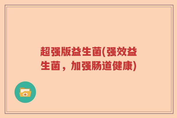 超强版益生菌(强效益生菌，加强肠道健康)