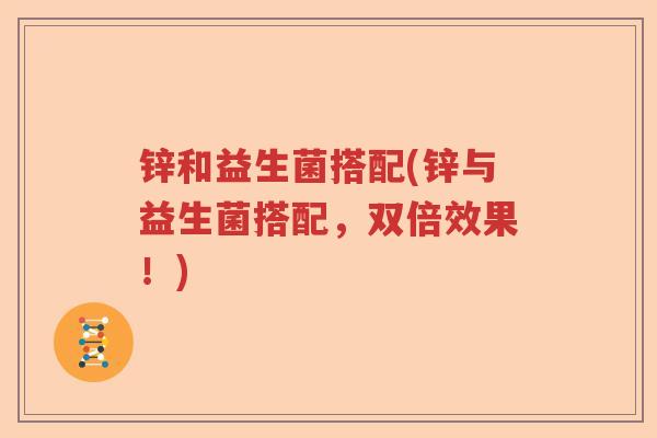 锌和益生菌搭配(锌与益生菌搭配，双倍效果！)