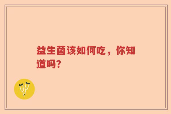 益生菌该如何吃，你知道吗？