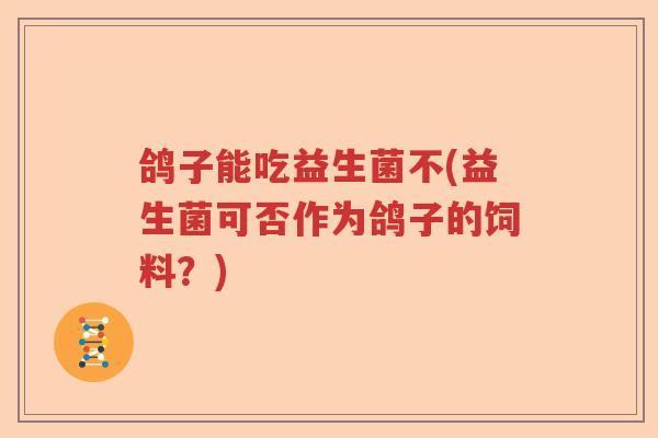 鸽子能吃益生菌不(益生菌可否作为鸽子的饲料？)