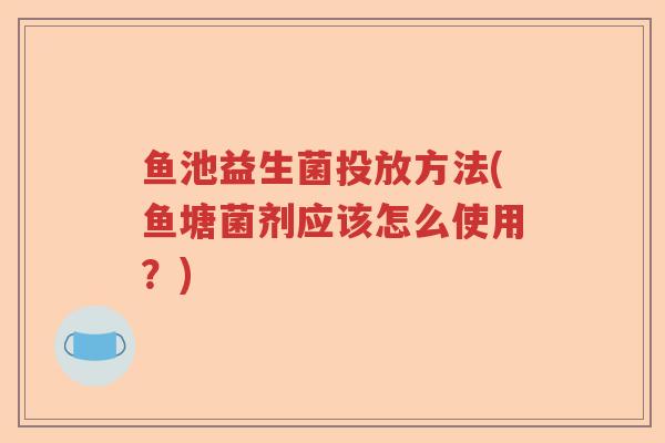 鱼池益生菌投放方法(鱼塘菌剂应该怎么使用？)