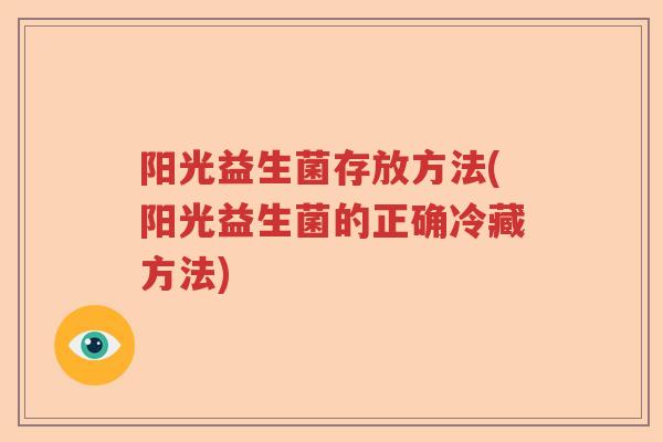 阳光益生菌存放方法(阳光益生菌的正确冷藏方法)