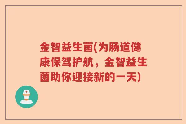 金智益生菌(为肠道健康保驾护航，金智益生菌助你迎接新的一天)