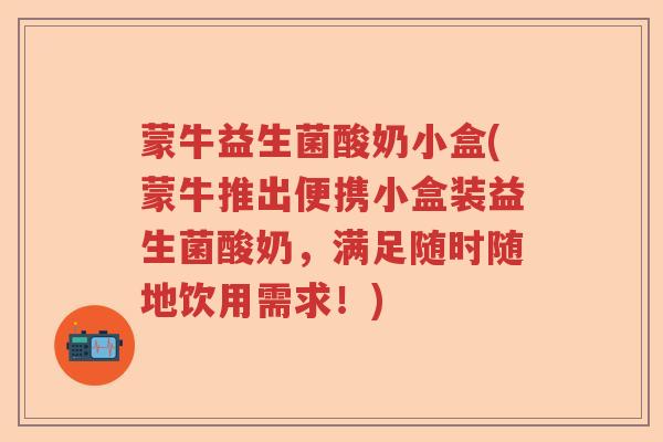 蒙牛益生菌酸奶小盒(蒙牛推出便携小盒装益生菌酸奶，满足随时随地饮用需求！)