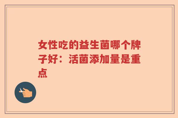 女性吃的益生菌哪个牌子好：活菌添加量是重点