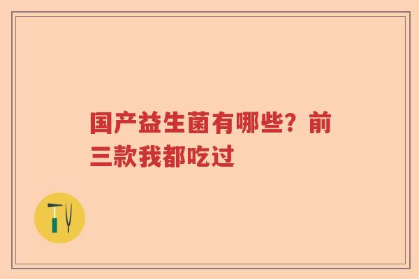 国产益生菌有哪些？前三款我都吃过