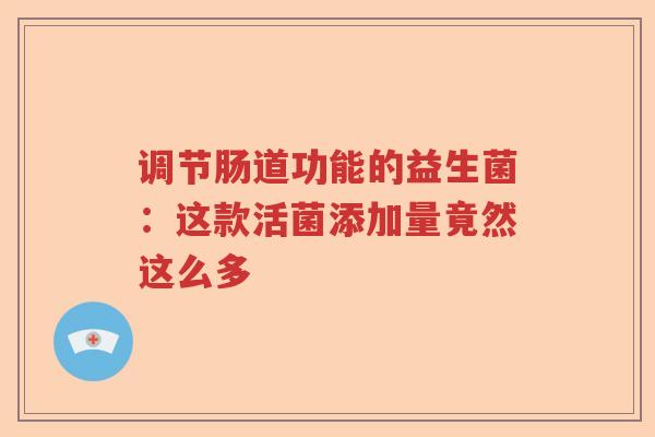 调节肠道功能的益生菌：这款活菌添加量竟然这么多