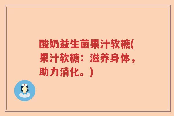 酸奶益生菌果汁软糖(果汁软糖：滋养身体，助力消化。)