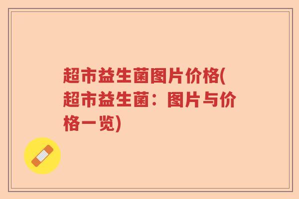 超市益生菌图片价格(超市益生菌：图片与价格一览)
