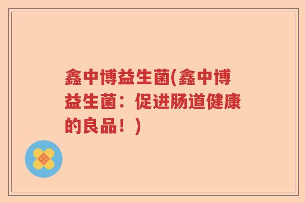 鑫中博益生菌(鑫中博益生菌：促进肠道健康的良品！)