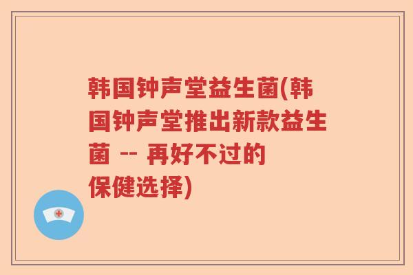 韩国钟声堂益生菌(韩国钟声堂推出新款益生菌 -- 再好不过的保健选择)