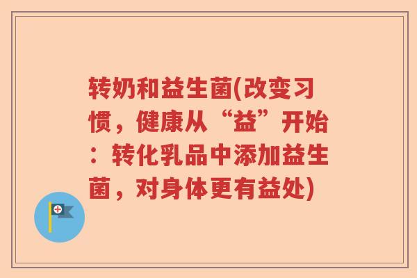 转奶和益生菌(改变习惯，健康从“益”开始：转化乳品中添加益生菌，对身体更有益处)