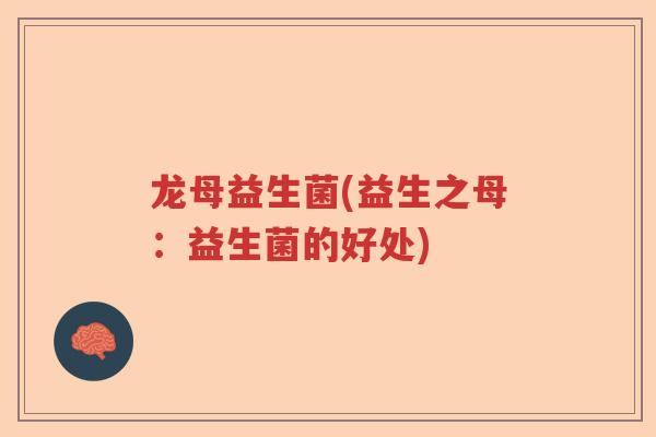 龙母益生菌(益生之母：益生菌的好处)