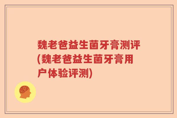魏老爸益生菌牙膏测评(魏老爸益生菌牙膏用户体验评测)