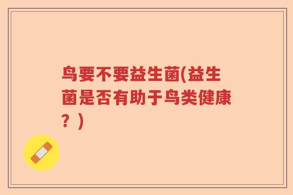 鸟要不要益生菌(益生菌是否有助于鸟类健康？)
