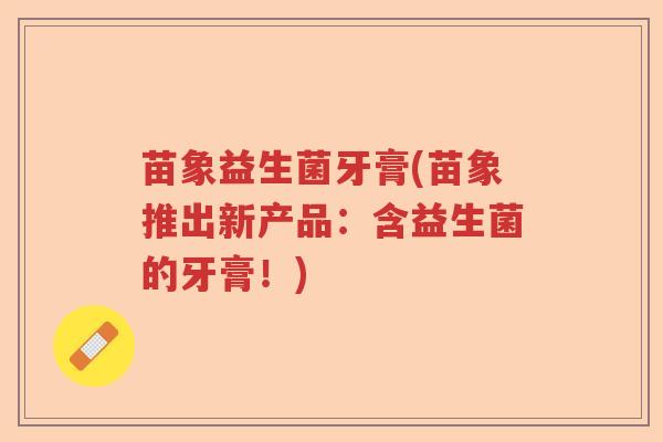 苗象益生菌牙膏(苗象推出新产品：含益生菌的牙膏！)