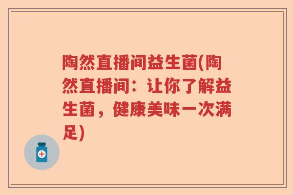陶然直播间益生菌(陶然直播间：让你了解益生菌，健康美味一次满足)