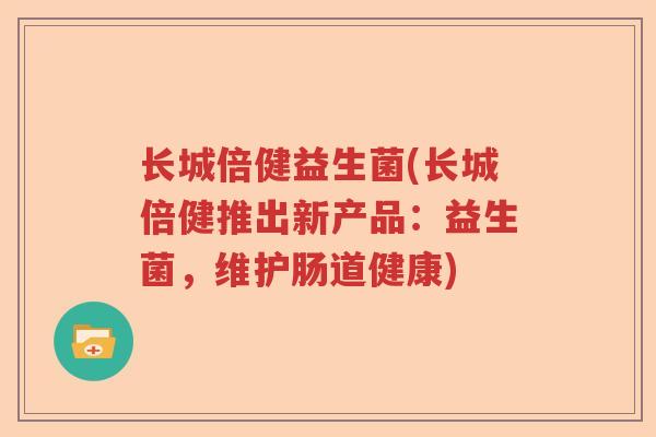 长城倍健益生菌(长城倍健推出新产品：益生菌，维护肠道健康)
