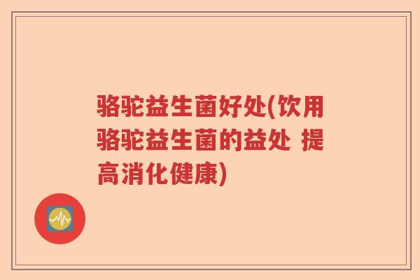 骆驼益生菌好处(饮用骆驼益生菌的益处 提高消化健康)