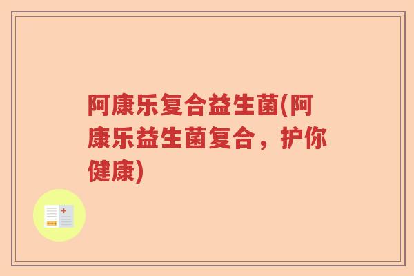 阿康乐复合益生菌(阿康乐益生菌复合，护你健康)