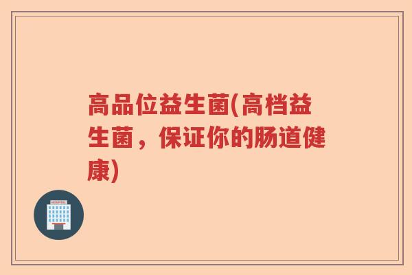 高品位益生菌(高档益生菌，保证你的肠道健康)
