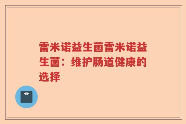 雷米诺益生菌雷米诺益生菌：维护肠道健康的选择