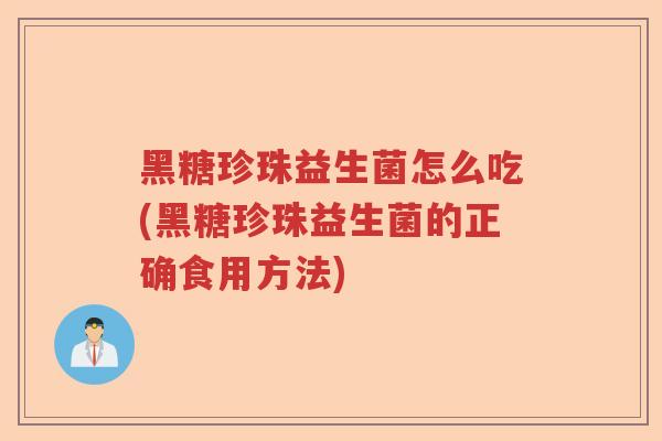 黑糖珍珠益生菌怎么吃(黑糖珍珠益生菌的正确食用方法)