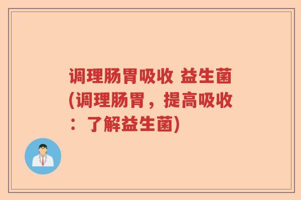 调理肠胃吸收 益生菌(调理肠胃，提高吸收：了解益生菌)