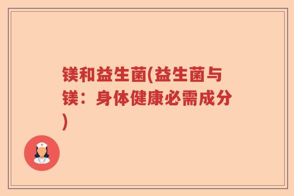 镁和益生菌(益生菌与镁：身体健康必需成分)