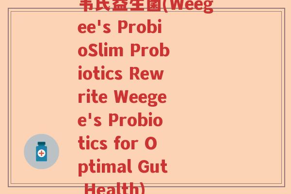 韦氏益生菌(Weegee's ProbioSlim Probiotics Rewrite Weegee's Probiotics for Optimal Gut Health)