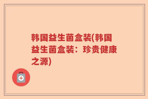 韩国益生菌盒装(韩国益生菌盒装：珍贵健康之源)