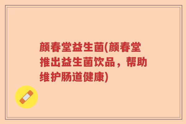 颜春堂益生菌(颜春堂推出益生菌饮品，帮助维护肠道健康)
