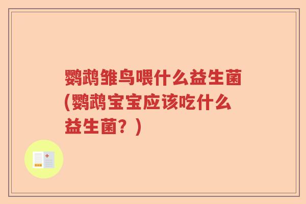 鹦鹉雏鸟喂什么益生菌(鹦鹉宝宝应该吃什么益生菌？)