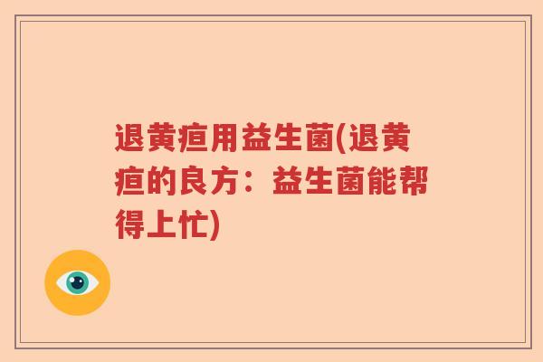 退黄疸用益生菌(退黄疸的良方：益生菌能帮得上忙)