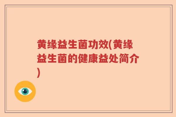 黄缘益生菌功效(黄缘益生菌的健康益处简介)