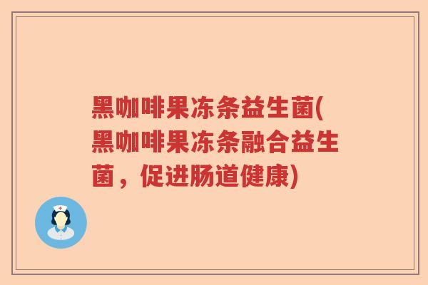 黑咖啡果冻条益生菌(黑咖啡果冻条融合益生菌，促进肠道健康)