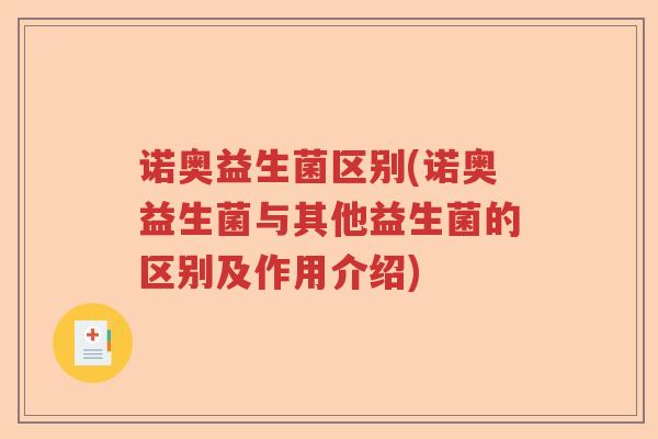 诺奥益生菌区别(诺奥益生菌与其他益生菌的区别及作用介绍)