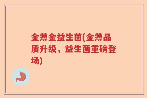 金薄金益生菌(金薄品质升级，益生菌重磅登场)