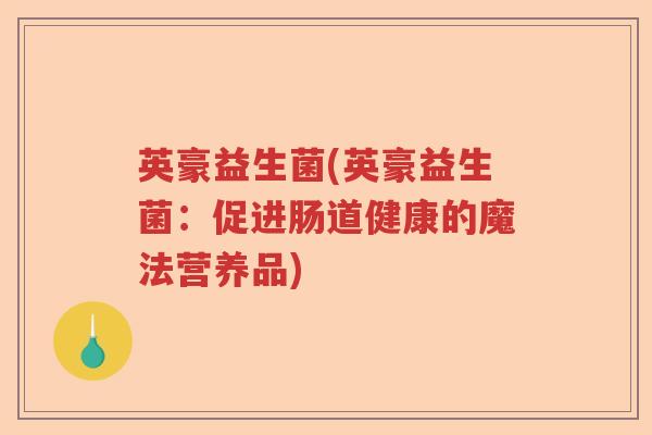 英豪益生菌(英豪益生菌：促进肠道健康的魔法营养品)