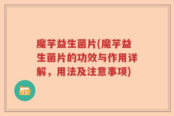 魔芋益生菌片(魔芋益生菌片的功效与作用详解，用法及注意事项)