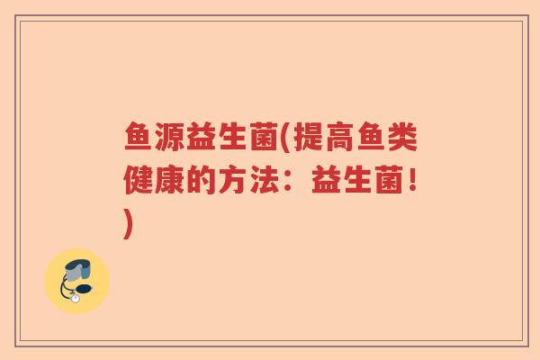 鱼源益生菌(提高鱼类健康的方法：益生菌！)