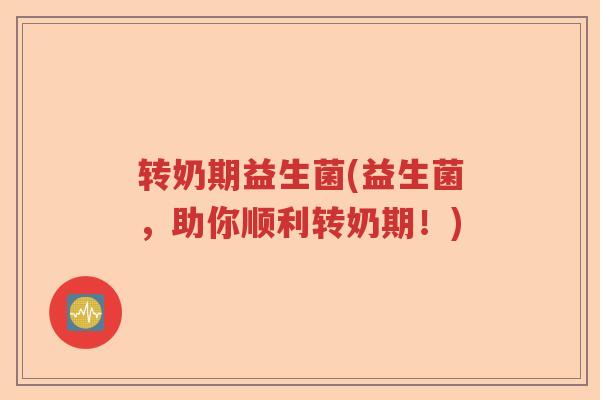 转奶期益生菌(益生菌，助你顺利转奶期！)
