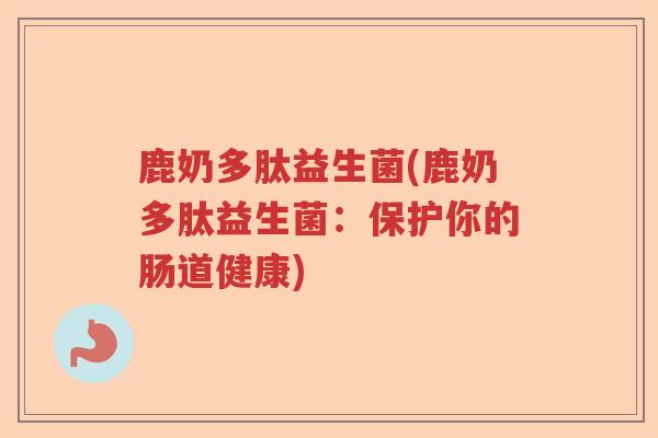 鹿奶多肽益生菌(鹿奶多肽益生菌：保护你的肠道健康)