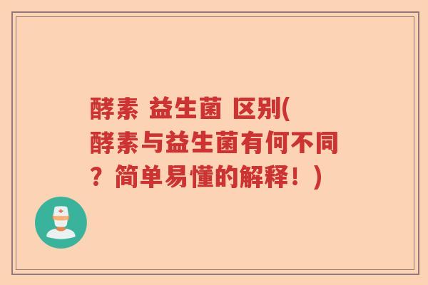 酵素 益生菌 区别(酵素与益生菌有何不同？简单易懂的解释！)