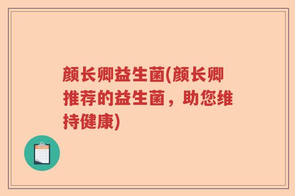 颜长卿益生菌(颜长卿推荐的益生菌，助您维持健康)